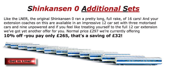 Shinkansen 0 Additional Sets - Like the LNER, the original Shinkansen 0 ran a pretty long, full rake, of 16 cars! And your extension coaches on this are available in an impressive 12 car set with three motorised cars and nine unpowered and if you feel like treating yourself to the full 12 car extension we�ve got yet another offer for you. Normal price �297 we�re currently offering 10% off -you pay only �265, that�s a saving of �32!
